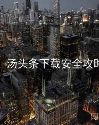 超详细！汤头条下载安全攻略懒人包