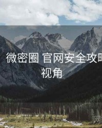 超详细！微密圈 官网安全攻略非官方视角