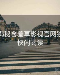老用户揭秘含羞草影视官网独家爆料快闪阅读