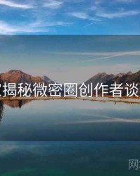 老玩家揭秘微密圈创作者谈全纪实