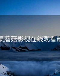 爆料合集蘑菇影视在线观看最新整理