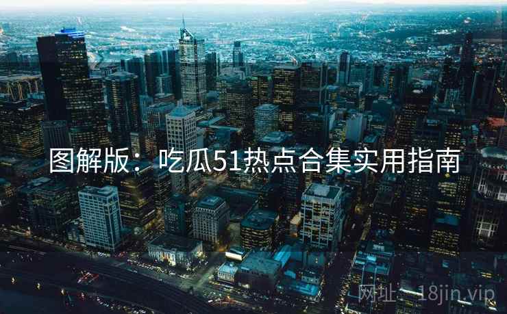 图解版：吃瓜51热点合集实用指南