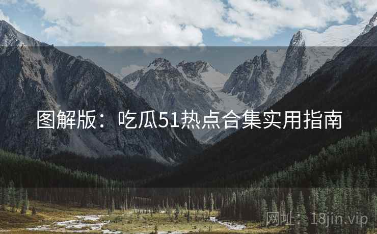 图解版：吃瓜51热点合集实用指南