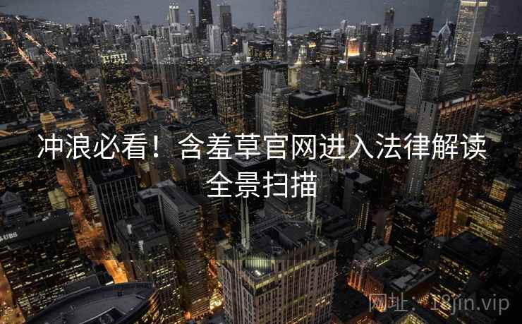 冲浪必看！含羞草官网进入法律解读全景扫描