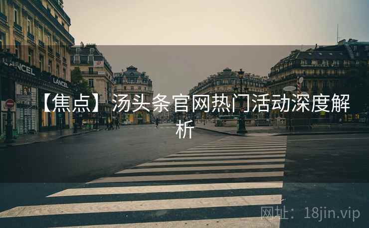 【焦点】汤头条官网热门活动深度解析