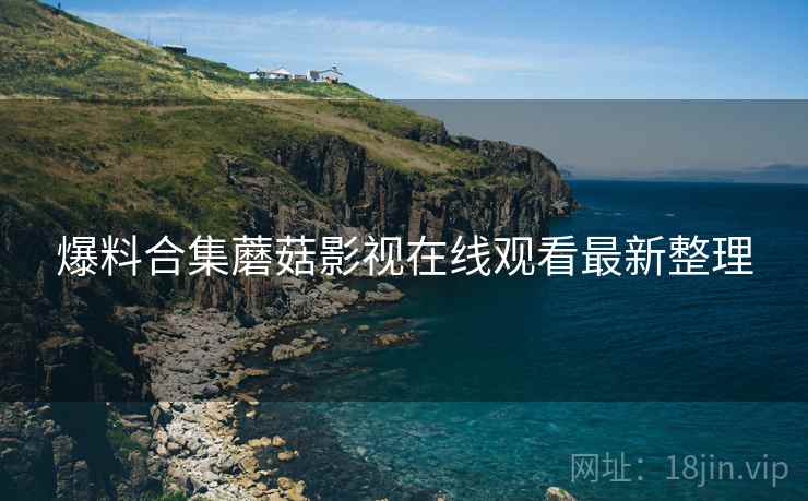 爆料合集蘑菇影视在线观看最新整理