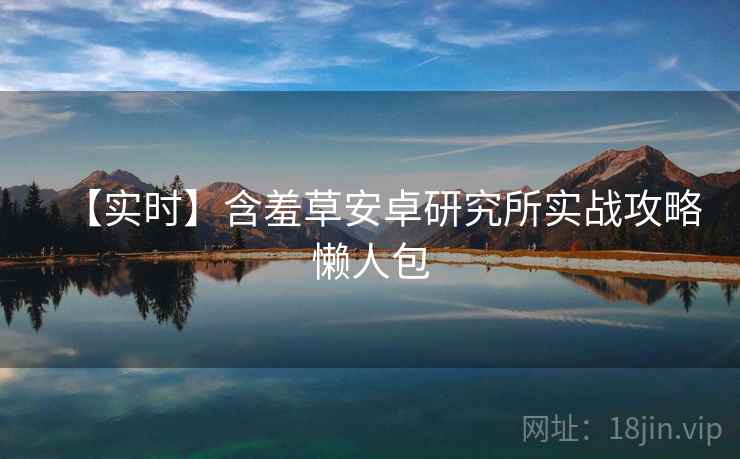 【实时】含羞草安卓研究所实战攻略懒人包