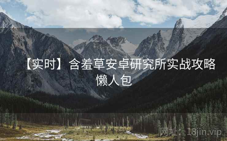 【实时】含羞草安卓研究所实战攻略懒人包