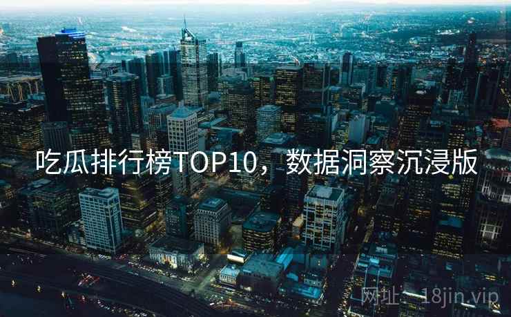 吃瓜排行榜TOP10，数据洞察沉浸版