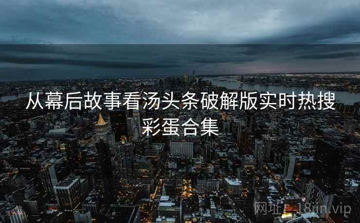 从幕后故事看汤头条破解版实时热搜彩蛋合集
