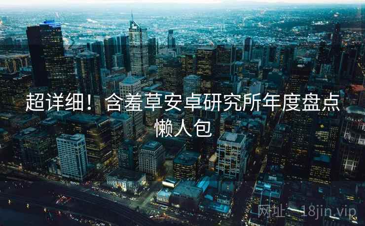 超详细！含羞草安卓研究所年度盘点懒人包