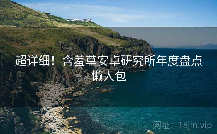 超详细！含羞草安卓研究所年度盘点懒人包