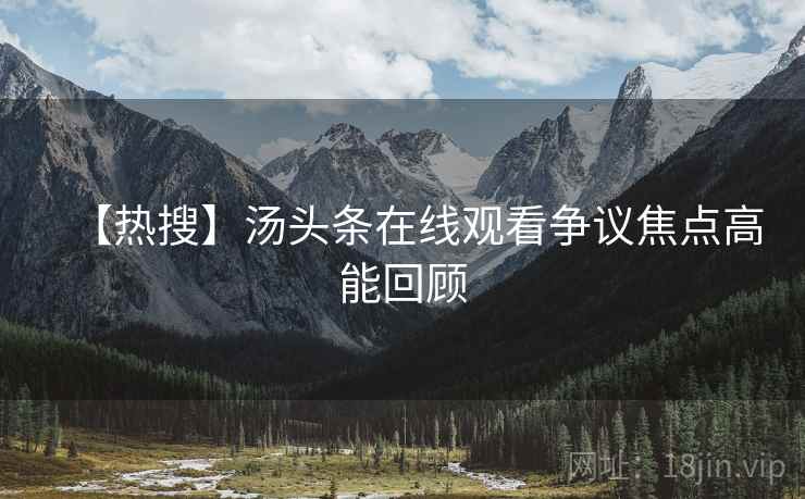 【热搜】汤头条在线观看争议焦点高能回顾