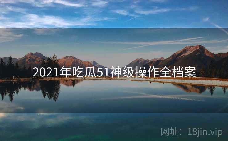 2021年吃瓜51神级操作全档案