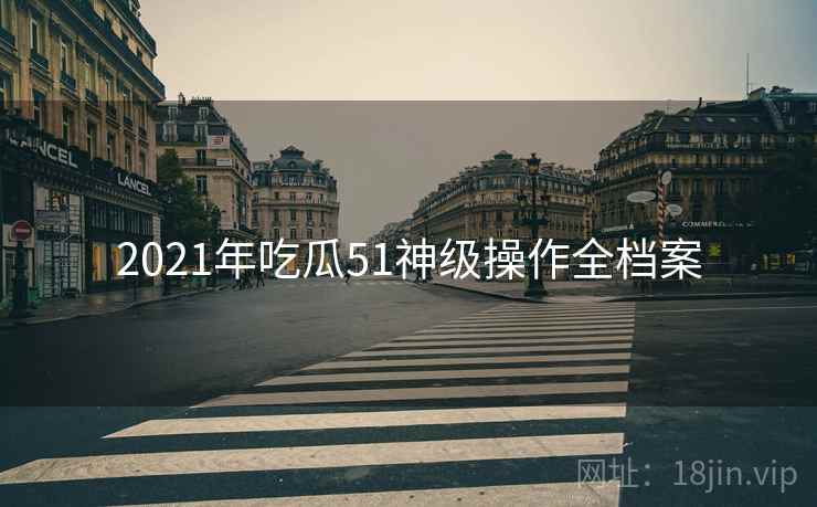 2021年吃瓜51神级操作全档案