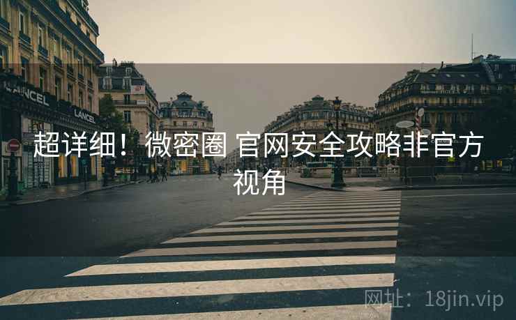 超详细！微密圈 官网安全攻略非官方视角