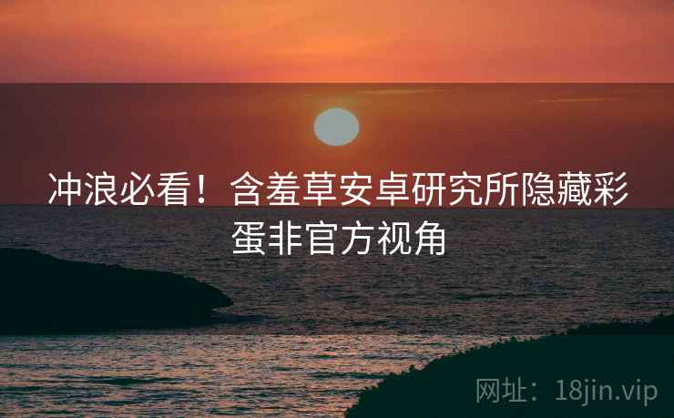 冲浪必看！含羞草安卓研究所隐藏彩蛋非官方视角