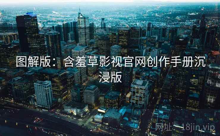 图解版：含羞草影视官网创作手册沉浸版