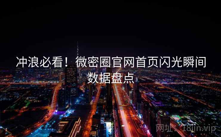 冲浪必看！微密圈官网首页闪光瞬间数据盘点