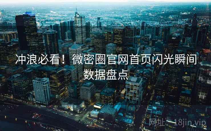 冲浪必看！微密圈官网首页闪光瞬间数据盘点