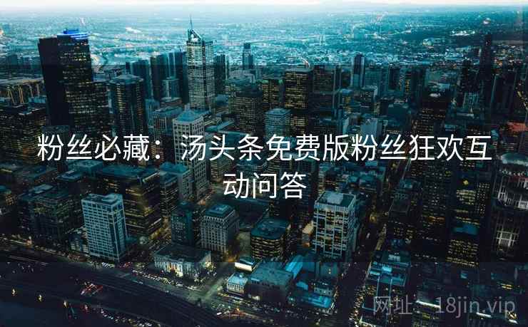 粉丝必藏：汤头条免费版粉丝狂欢互动问答