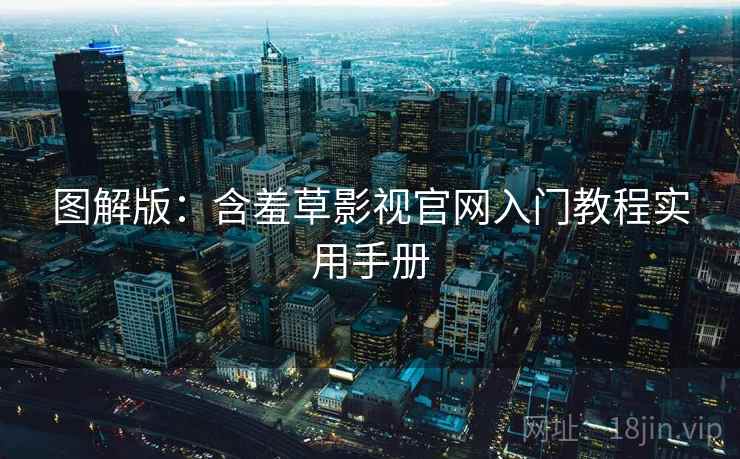 图解版：含羞草影视官网入门教程实用手册