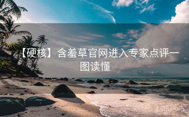 【硬核】含羞草官网进入专家点评一图读懂