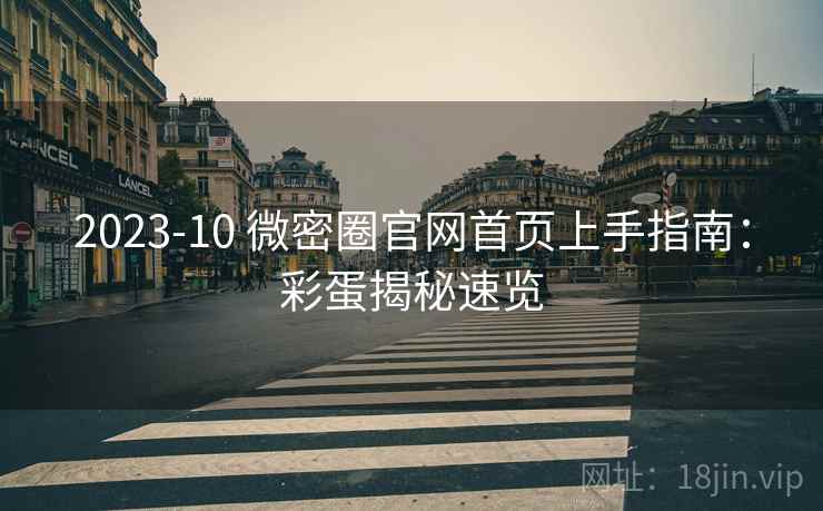 2023-10 微密圈官网首页上手指南：彩蛋揭秘速览
