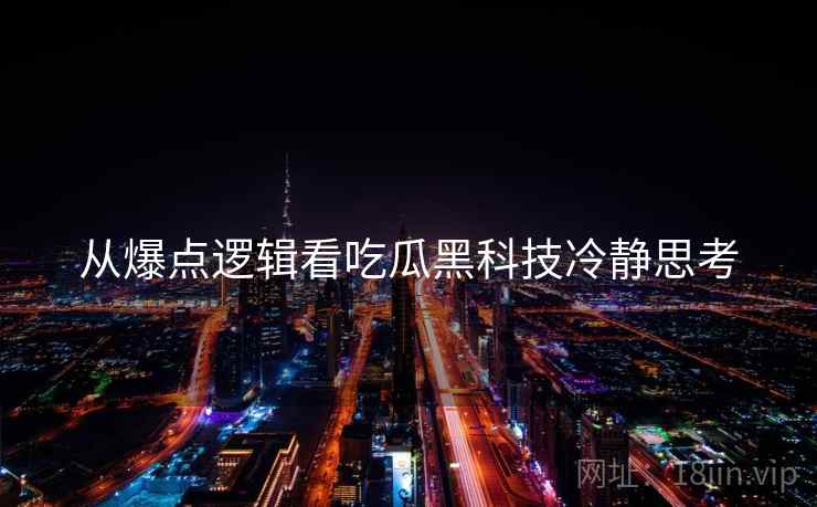 从爆点逻辑看吃瓜黑科技冷静思考