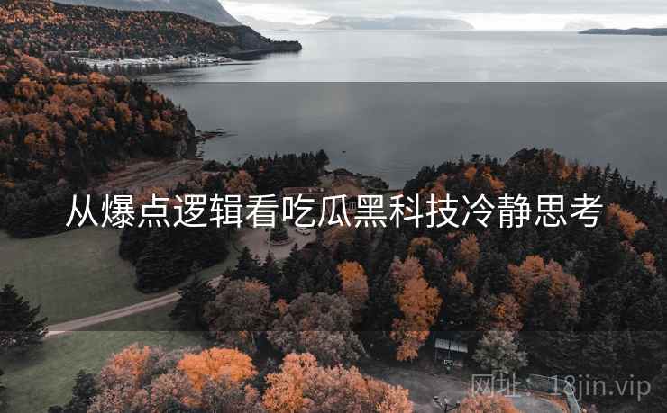 从爆点逻辑看吃瓜黑科技冷静思考