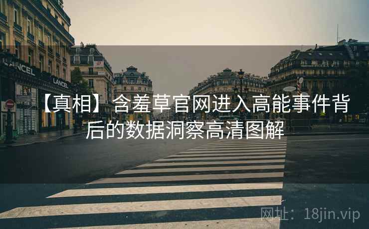 【真相】含羞草官网进入高能事件背后的数据洞察高清图解
