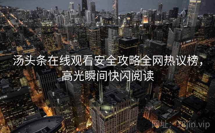 汤头条在线观看安全攻略全网热议榜，高光瞬间快闪阅读
