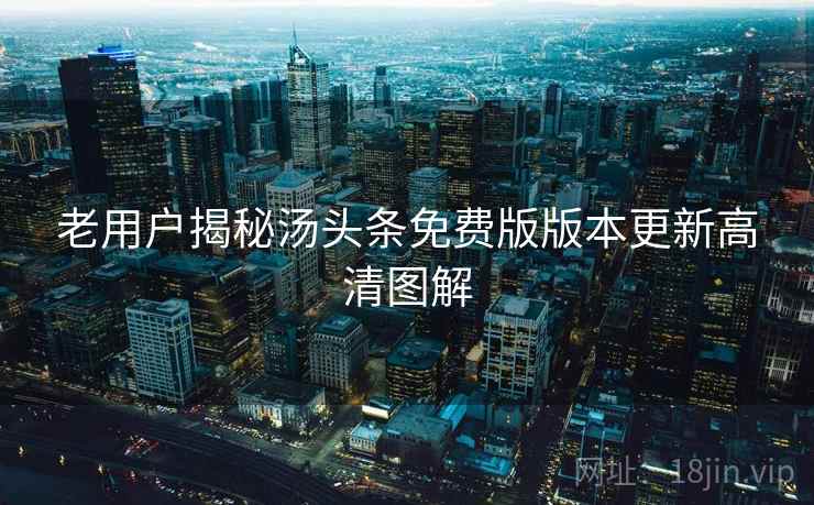 老用户揭秘汤头条免费版版本更新高清图解