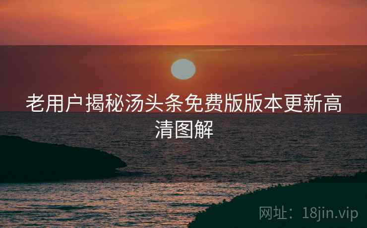 老用户揭秘汤头条免费版版本更新高清图解