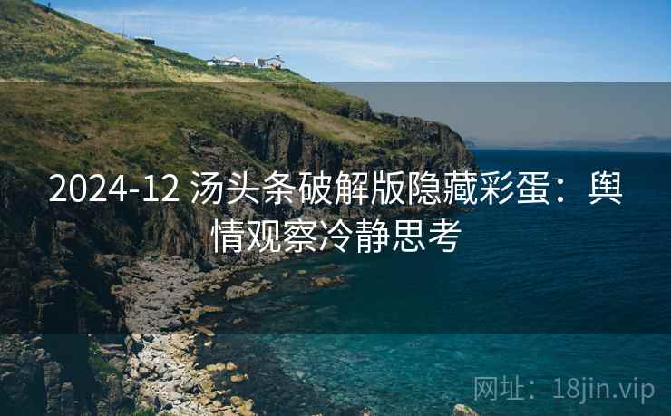 2024-12 汤头条破解版隐藏彩蛋：舆情观察冷静思考