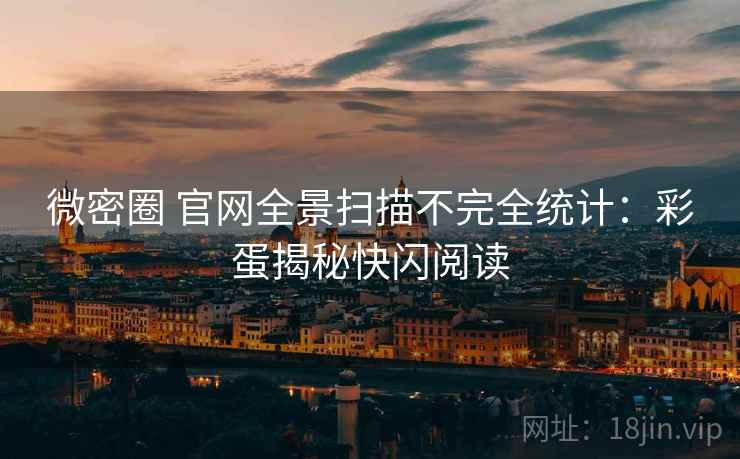 微密圈 官网全景扫描不完全统计：彩蛋揭秘快闪阅读