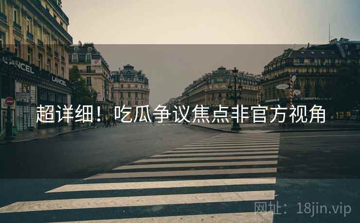超详细！吃瓜争议焦点非官方视角