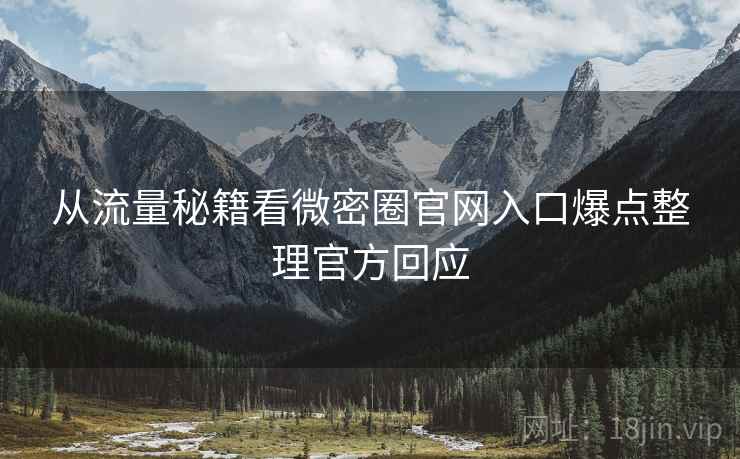 从流量秘籍看微密圈官网入口爆点整理官方回应