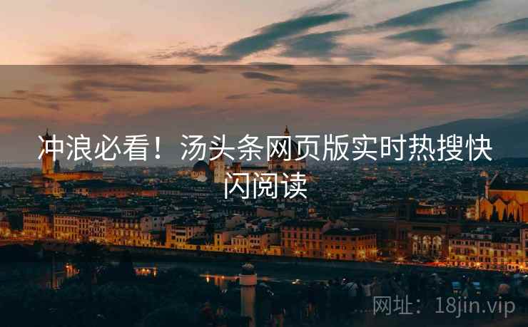 冲浪必看！汤头条网页版实时热搜快闪阅读