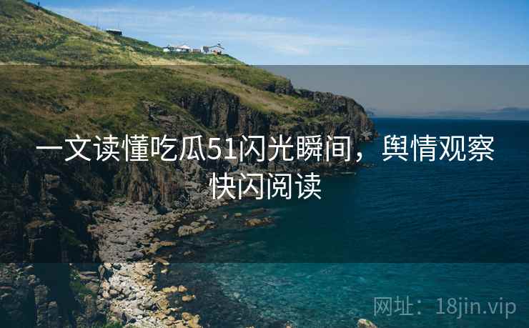 一文读懂吃瓜51闪光瞬间，舆情观察快闪阅读
