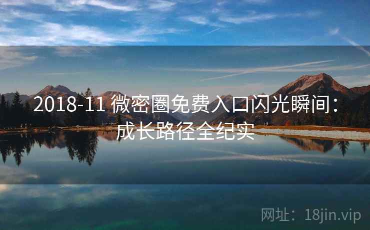 2018-11 微密圈免费入口闪光瞬间：成长路径全纪实