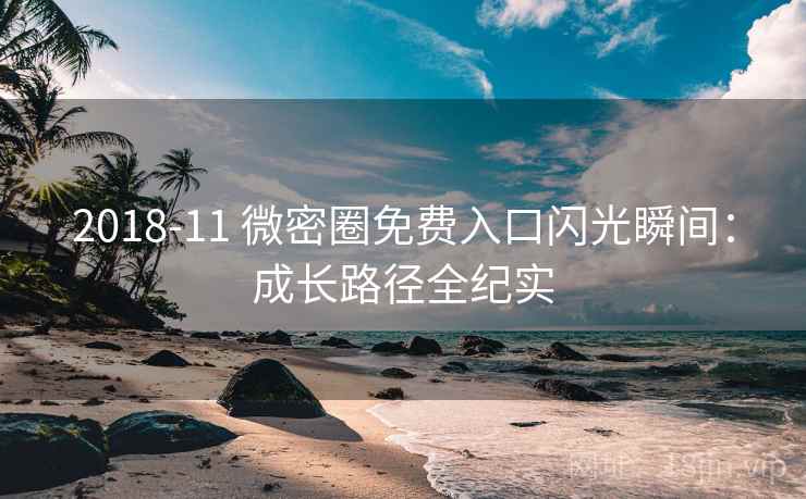 2018-11 微密圈免费入口闪光瞬间：成长路径全纪实