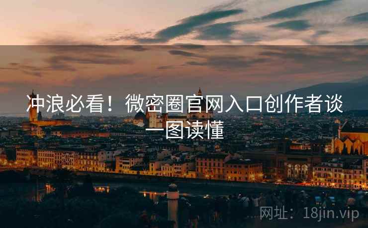 冲浪必看！微密圈官网入口创作者谈一图读懂
