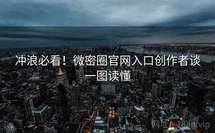 冲浪必看！微密圈官网入口创作者谈一图读懂