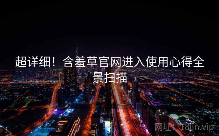 超详细！含羞草官网进入使用心得全景扫描