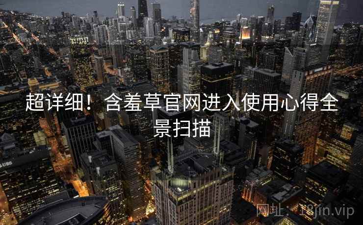 超详细！含羞草官网进入使用心得全景扫描