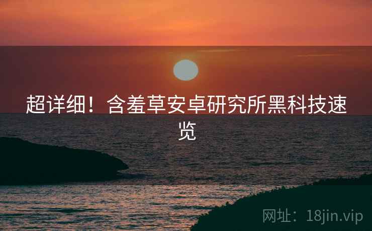 超详细！含羞草安卓研究所黑科技速览
