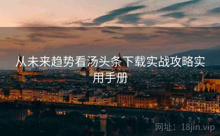 从未来趋势看汤头条下载实战攻略实用手册