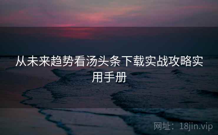 从未来趋势看汤头条下载实战攻略实用手册