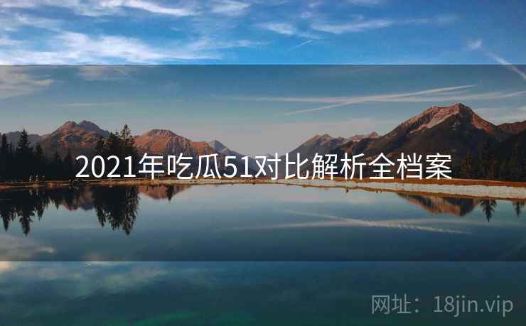 2021年吃瓜51对比解析全档案